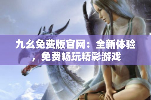 九幺免費(fèi)版官網(wǎng)：全新體驗，免費(fèi)暢玩精彩游戲