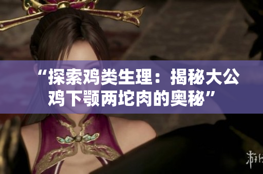 “探索雞類生理：揭秘大公雞下顎兩坨肉的奧秘”