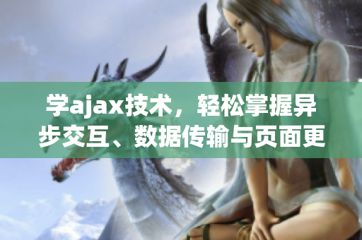 學(xué)ajax技術(shù)，輕松掌握異步交互、數(shù)據(jù)傳輸與頁面更新