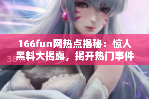 166fun網(wǎng)熱點(diǎn)揭秘：驚人黑料大揭露，揭開熱門事件真相