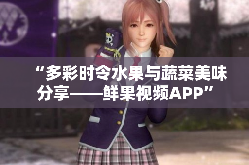 “多彩時令水果與蔬菜美味分享——鮮果視頻APP”