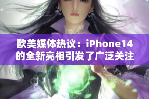 歐美媒體熱議：iPhone14的全新亮相引發(fā)了廣泛關(guān)注
