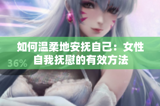 如何溫柔地安撫自己：女性自我撫慰的有效方法