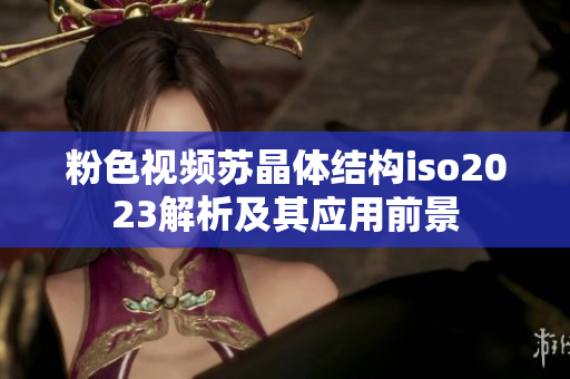 粉色視頻蘇晶體結構iso2023解析及其應用前景