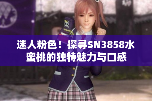 迷人粉色！探尋SN3858水蜜桃的獨(dú)特魅力與口感