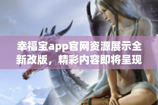 幸福寶app官網(wǎng)資源展示全新改版，精彩內(nèi)容即將呈現(xiàn)