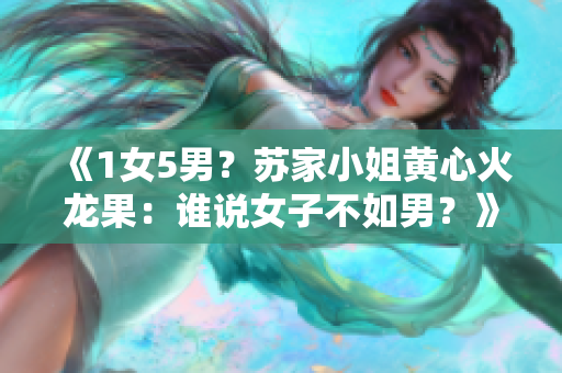 《1女5男？蘇家小姐黃心火龍果：誰說女子不如男？》