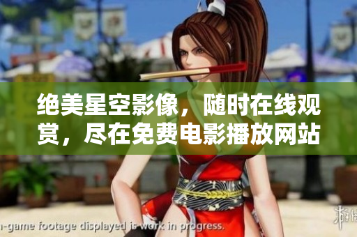 絕美星空影像，隨時在線觀賞，盡在免費電影播放網(wǎng)站