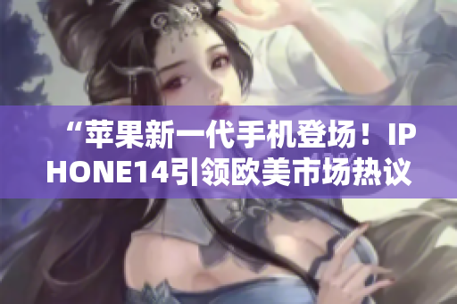 “蘋果新一代手機登場！IPHONE14引領(lǐng)歐美市場熱議”