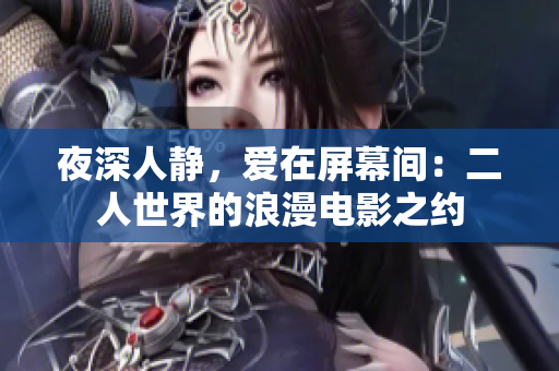 夜深人靜，愛(ài)在屏幕間：二人世界的浪漫電影之約