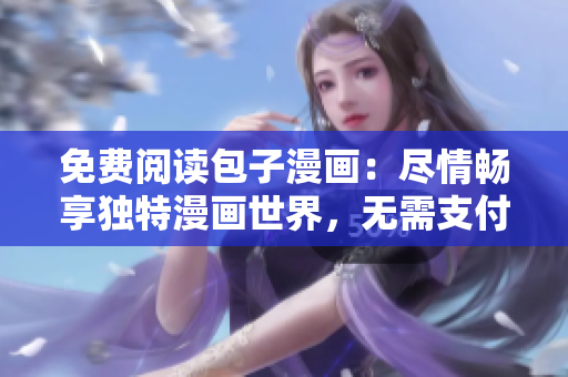 免費閱讀包子漫畫：盡情暢享獨特漫畫世界，無需支付任何費用！