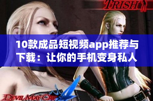 10款成品短視頻app推薦與下載：讓你的手機(jī)變身私人導(dǎo)演!