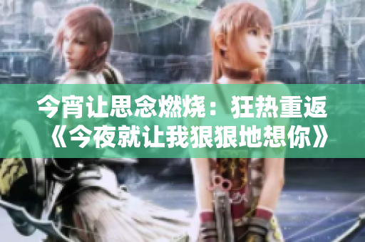 今宵讓思念燃燒：狂熱重返《今夜就讓我狠狠地想你》