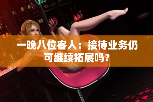 一晚八位客人：接待業(yè)務(wù)仍可繼續(xù)拓展嗎？