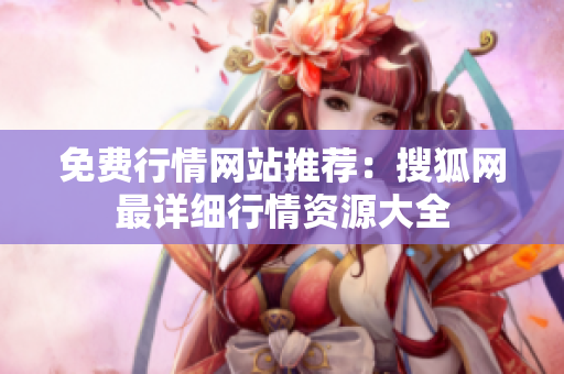 免費(fèi)行情網(wǎng)站推薦：搜狐網(wǎng)最詳細(xì)行情資源大全