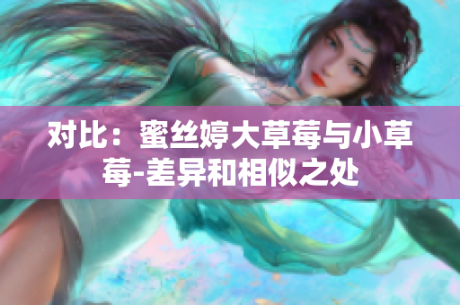 對(duì)比：蜜絲婷大草莓與小草莓-差異和相似之處