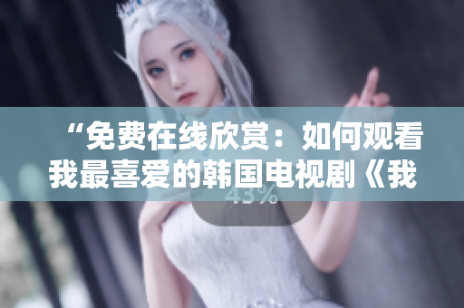 “免費(fèi)在線欣賞：如何觀看我最喜愛(ài)的韓國(guó)電視劇《我的姐妹》？”