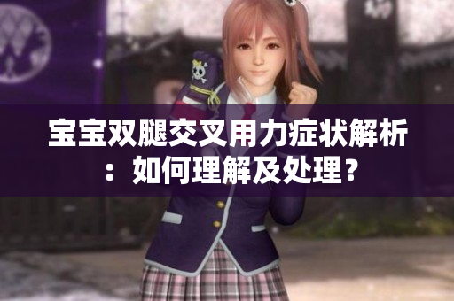 寶寶雙腿交叉用力癥狀解析：如何理解及處理？