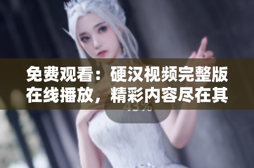免費(fèi)觀看：硬漢視頻完整版在線播放，精彩內(nèi)容盡在其中