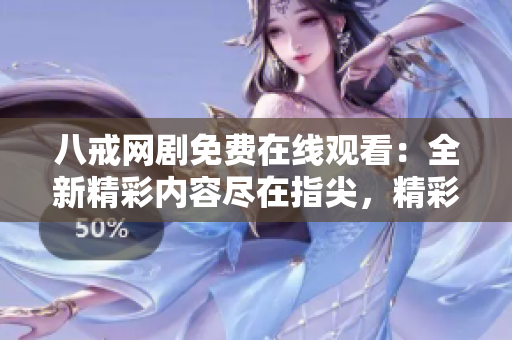 八戒網(wǎng)劇免費(fèi)在線觀看：全新精彩內(nèi)容盡在指尖，精彩不容錯(cuò)過