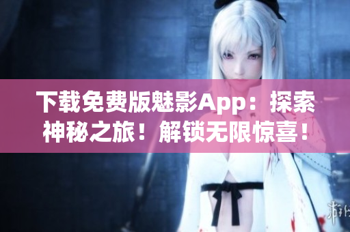 下載免費(fèi)版魅影App：探索神秘之旅！解鎖無(wú)限驚喜！