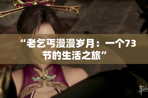 “老乞丐漫漫歲月：一個73節(jié)的生活之旅”