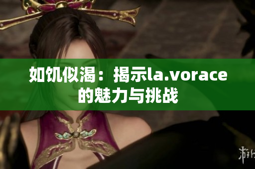 如饑似渴：揭示la.vorace的魅力與挑戰(zhàn)