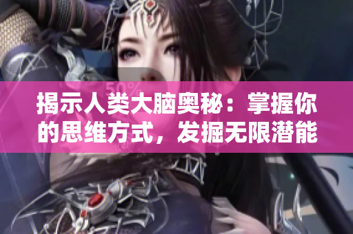 揭示人類大腦奧秘：掌握你的思維方式，發(fā)掘無限潛能