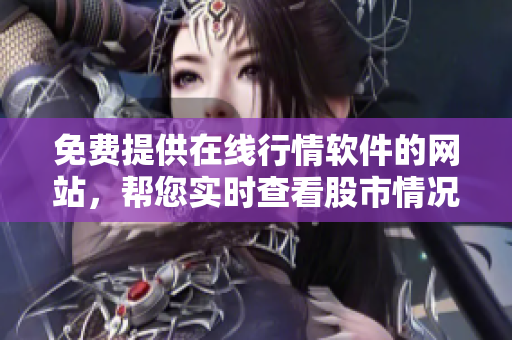 免費(fèi)提供在線行情軟件的網(wǎng)站，幫您實(shí)時(shí)查看股市情況