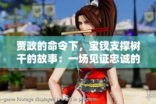賈政的命令下，寶釵支撐樹干的故事：一場(chǎng)見證忠誠(chéng)的令人動(dòng)容的時(shí)刻