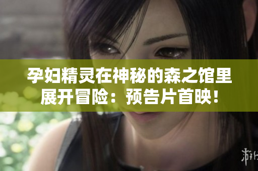 孕婦精靈在神秘的森之館里展開冒險：預(yù)告片首映！