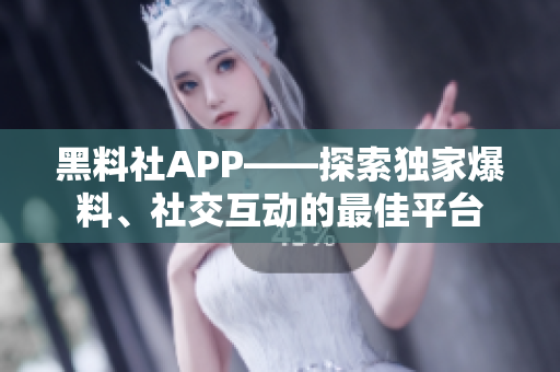 黑料社APP——探索獨(dú)家爆料、社交互動的最佳平臺