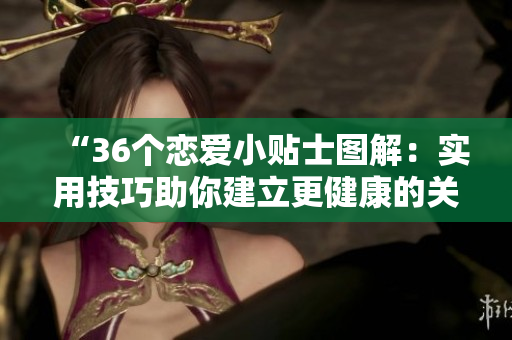 “36個(gè)戀愛(ài)小貼士圖解：實(shí)用技巧助你建立更健康的關(guān)系”