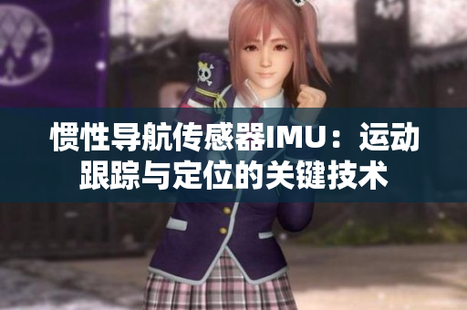 慣性導(dǎo)航傳感器IMU：運動跟蹤與定位的關(guān)鍵技術(shù)