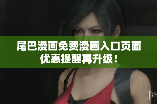 尾巴漫畫免費(fèi)漫畫入口頁面優(yōu)惠提醒再升級！