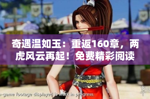 奇遇溫如玉：重返160章，兩虎風(fēng)云再起！免費精彩閱讀等你來探索！