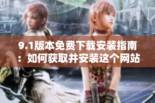 9.1版本免費下載安裝指南：如何獲取并安裝這個網(wǎng)站？