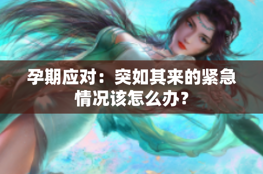 孕期應(yīng)對：突如其來的緊急情況該怎么辦？