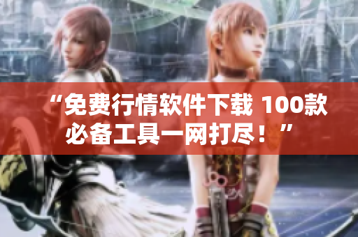 “免費(fèi)行情軟件下載 100款必備工具一網(wǎng)打盡！”