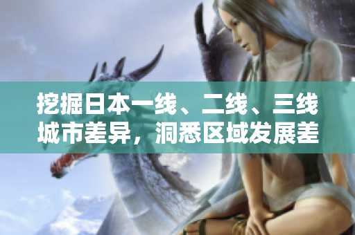 挖掘日本一線、二線、三線城市差異，洞悉區(qū)域發(fā)展差異