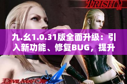 九.幺1.0.31版全面升級：引入新功能、修復BUG，提升用戶體驗