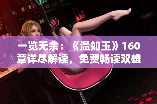 一覽無余：《溫如玉》160章詳盡解讀，免費暢讀雙雄之爭