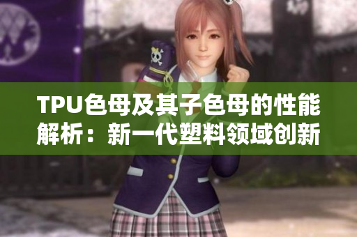 TPU色母及其子色母的性能解析：新一代塑料領(lǐng)域創(chuàng)新力量