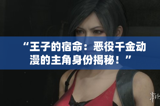 “王子的宿命：惡役千金動(dòng)漫的主角身份揭秘！”