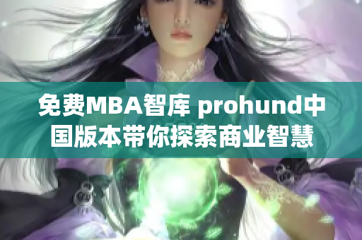 免費(fèi)MBA智庫 prohund中國版本帶你探索商業(yè)智慧
