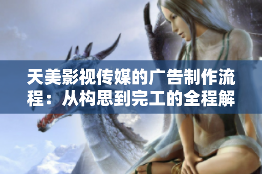 天美影視傳媒的廣告制作流程：從構(gòu)思到完工的全程解析