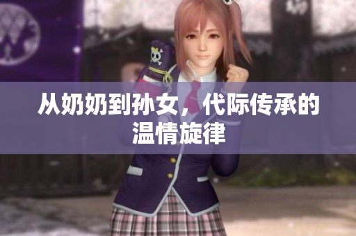 從奶奶到孫女，代際傳承的溫情旋律