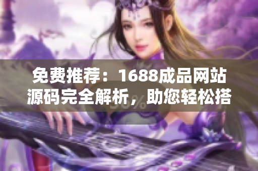 免費(fèi)推薦：1688成品網(wǎng)站源碼完全解析，助您輕松搭建專(zhuān)業(yè)網(wǎng)店！