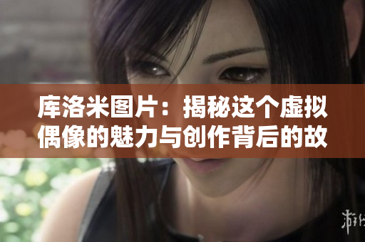 庫洛米圖片：揭秘這個虛擬偶像的魅力與創(chuàng)作背后的故事