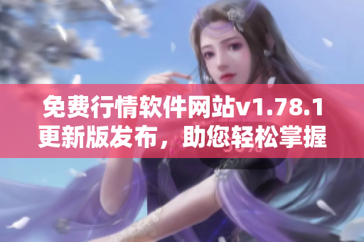 免費行情軟件網(wǎng)站v1.78.1更新版發(fā)布，助您輕松掌握股市動態(tài)